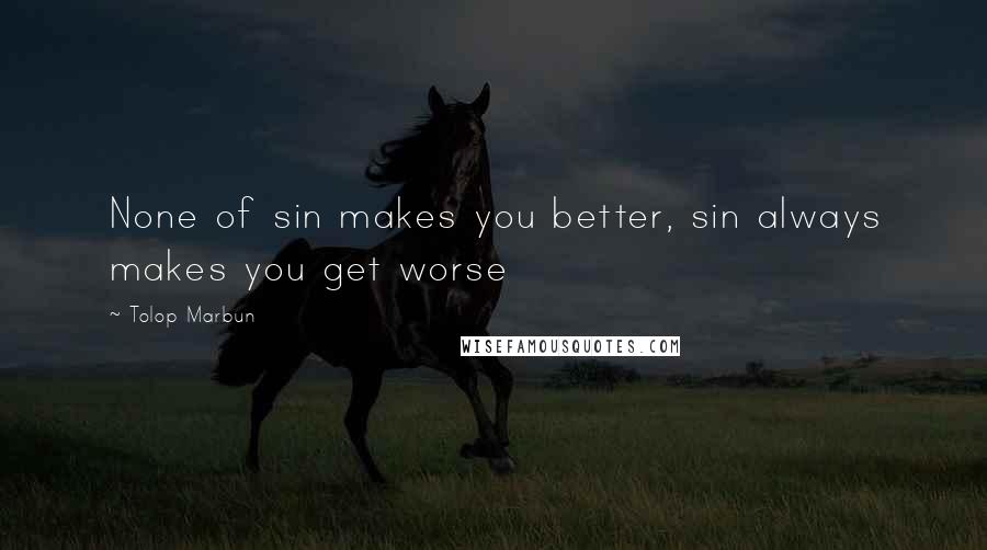 Tolop Marbun quotes: None of sin makes you better, sin always makes you get worse