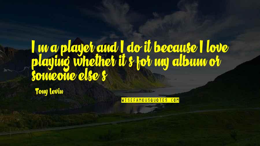 Tolsky Susan Quotes By Tony Levin: I'm a player and I do it because