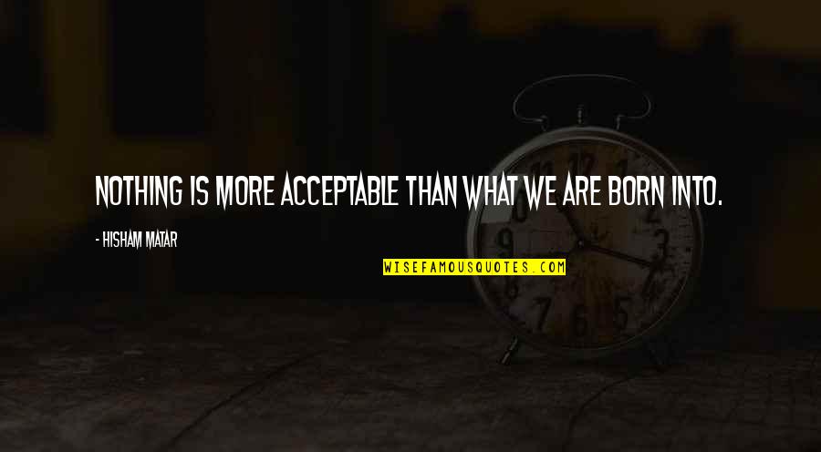 Tolson Enterprises Quotes By Hisham Matar: Nothing is more acceptable than what we are
