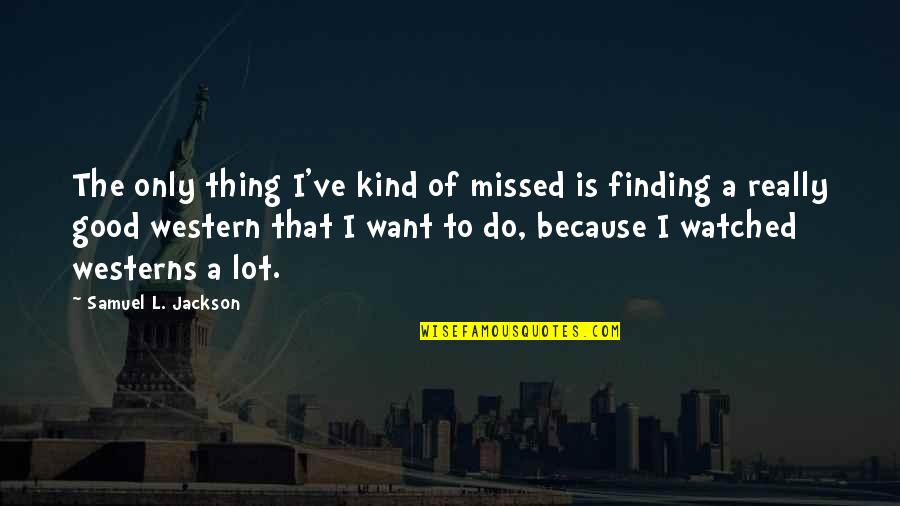 Tolson Enterprises Quotes By Samuel L. Jackson: The only thing I've kind of missed is