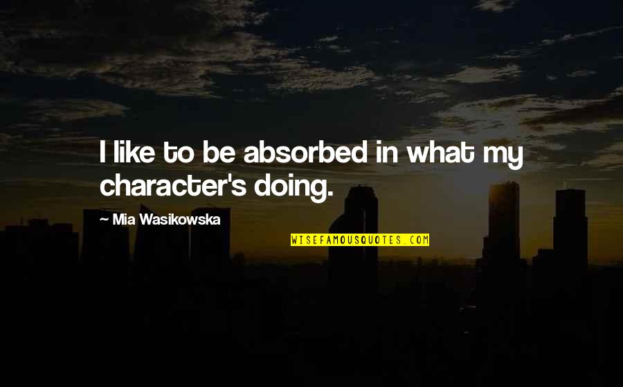 Tolstaya Kishka Quotes By Mia Wasikowska: I like to be absorbed in what my