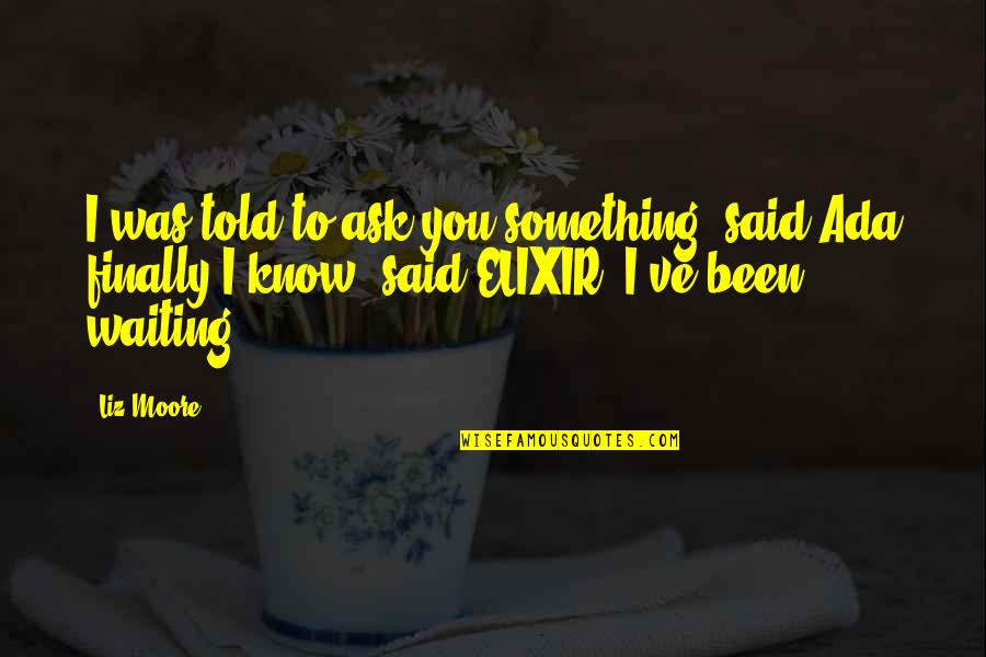 Tolstaya Slynx Quotes By Liz Moore: I was told to ask you something, said Tolstaya Slynx Quotes By Liz Moore: I was told to ask you something, said