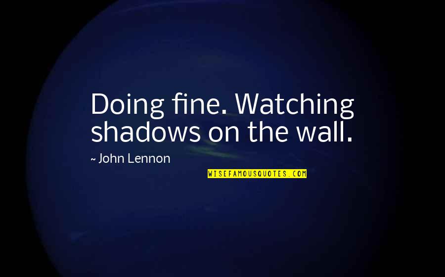 Tolstoy Chechnya Quotes By John Lennon: Doing fine. Watching shadows on the wall. Tolstoy Chechnya Quotes By John Lennon: Doing fine. Watching shadows on the wall.