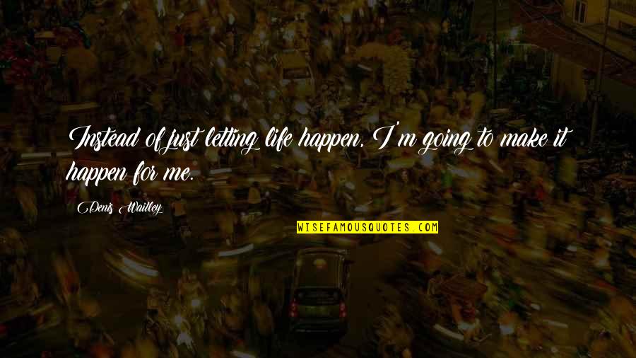Tolstoy Ivan Ilych Quotes By Denis Waitley: Instead of just letting life happen, I'm going