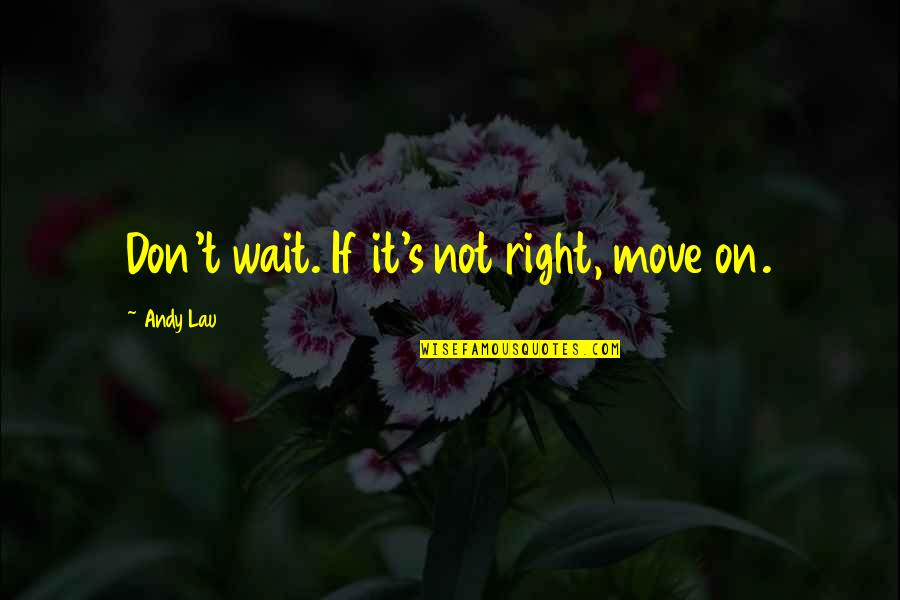 Tolstoy Kingdom Of God Quotes By Andy Lau: Don't wait. If it's not right, move on. Tolstoy Kingdom Of God Quotes By Andy Lau: Don't wait. If it's not right, move on.