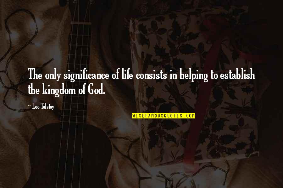 Tolstoy Kingdom Of God Quotes By Leo Tolstoy: The only significance of life consists in helping