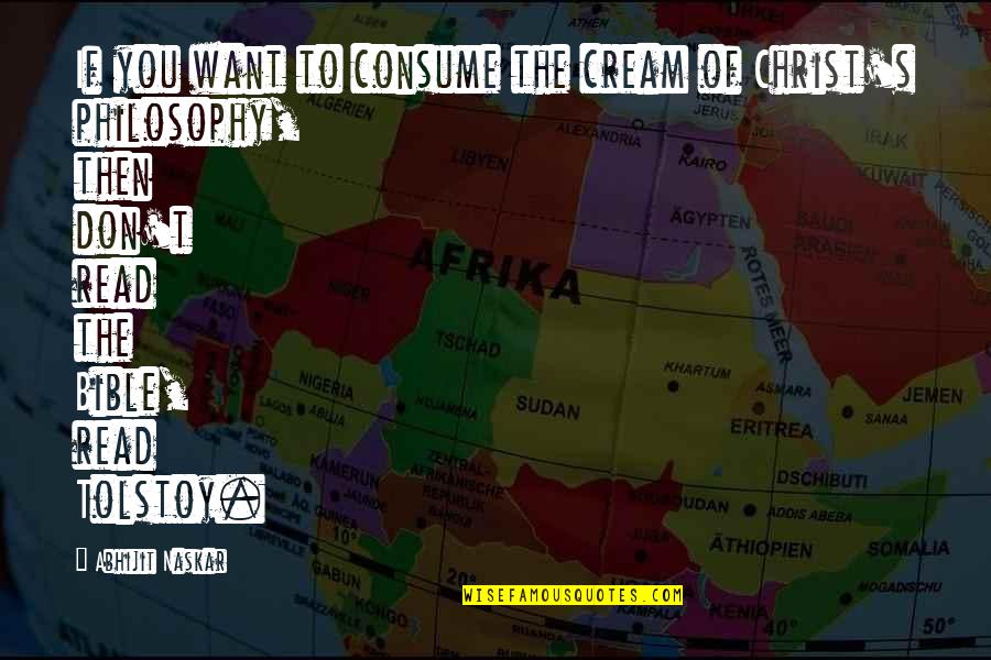 Tolstoy Philosophy Quotes By Abhijit Naskar: If you want to consume the cream of