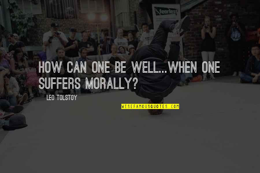 Tolstoy Quotes By Leo Tolstoy: How can one be well...when one suffers morally?