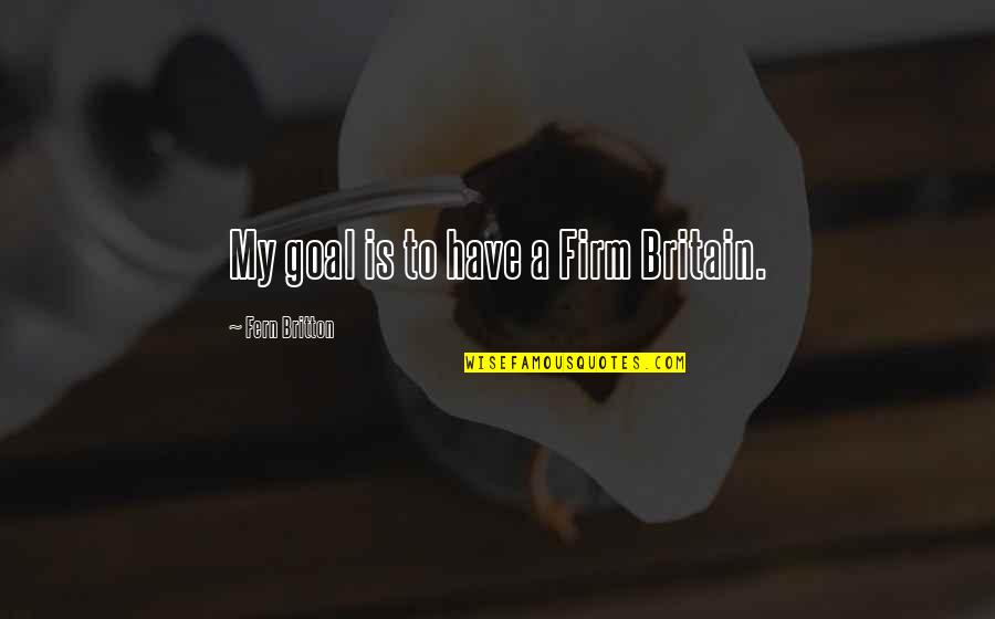Toltzin Quotes By Fern Britton: My goal is to have a Firm Britain. Toltzin Quotes By Fern Britton: My goal is to have a Firm Britain.