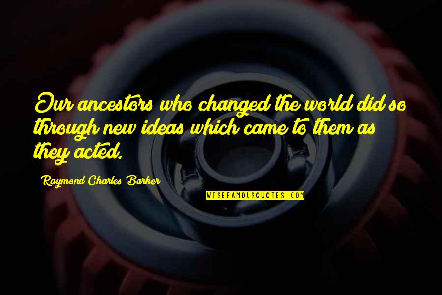 Toltzin Quotes By Raymond Charles Barker: Our ancestors who changed the world did so Toltzin Quotes By Raymond Charles Barker: Our ancestors who changed the world did so