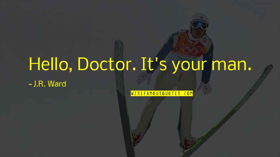 Tolulope Arotile Quotes By J.R. Ward: Hello, Doctor. It's your man. Tolulope Arotile Quotes By J.R. Ward: Hello, Doctor. It's your man.