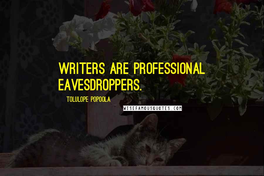 Tolulope Popoola quotes: Writers are professional eavesdroppers.