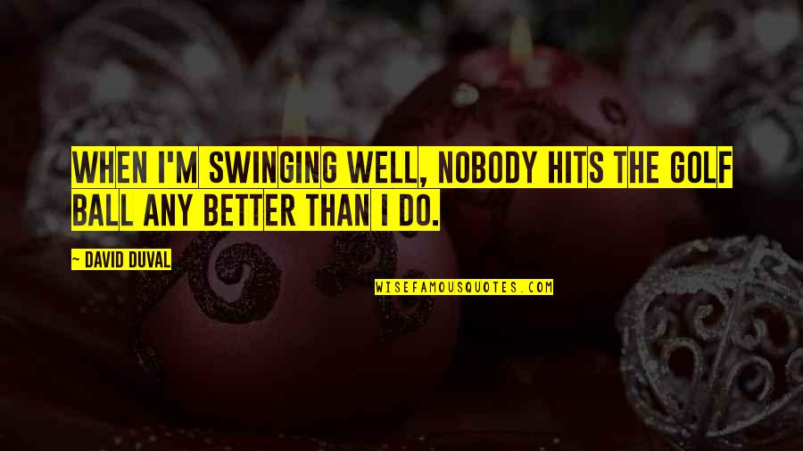 Tolya's Quotes By David Duval: When I'm swinging well, nobody hits the golf