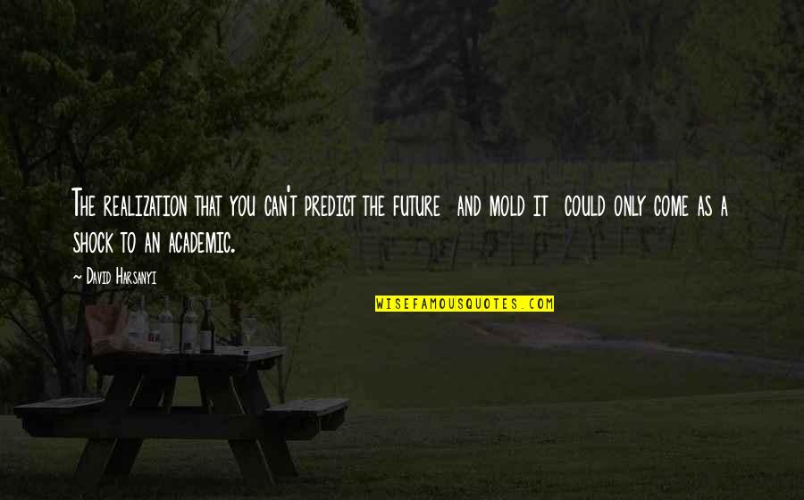 Tolya's Quotes By David Harsanyi: The realization that you can't predict the future Tolya's Quotes By David Harsanyi: The realization that you can't predict the future