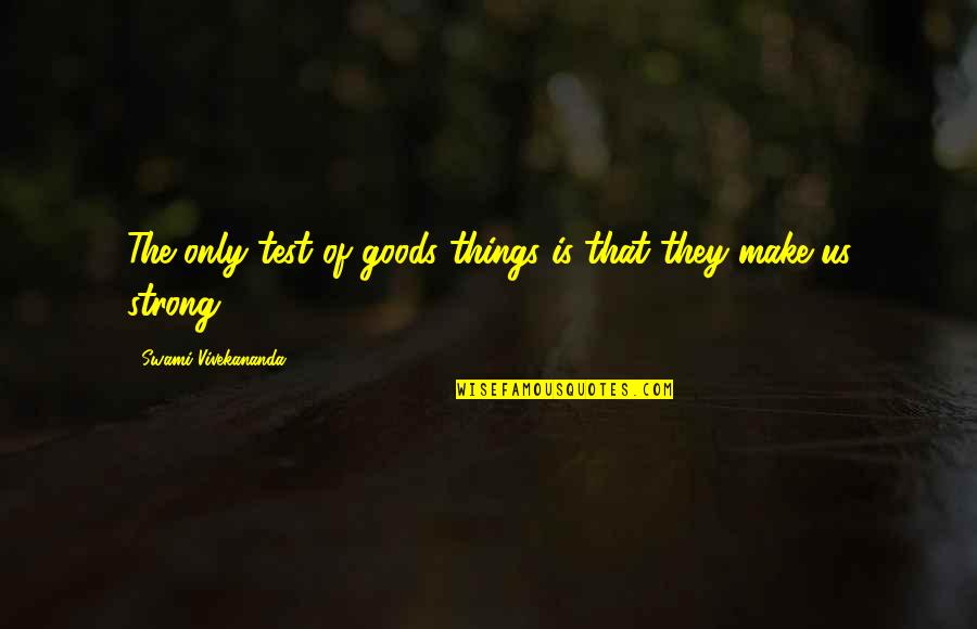 Tolya's Quotes By Swami Vivekananda: The only test of goods things is that Tolya's Quotes By Swami Vivekananda: The only test of goods things is that