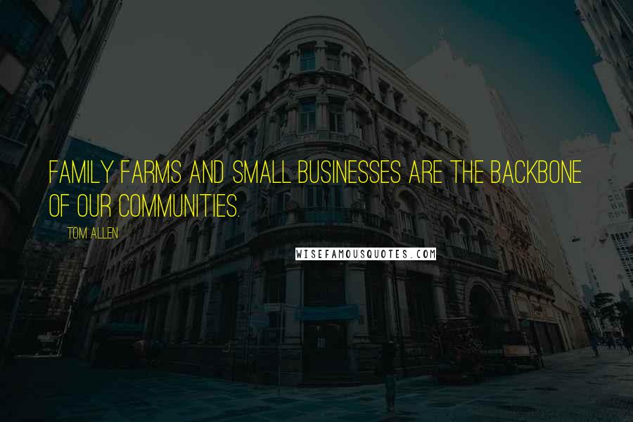 Tom Allen quotes: Family farms and small businesses are the backbone of our communities.