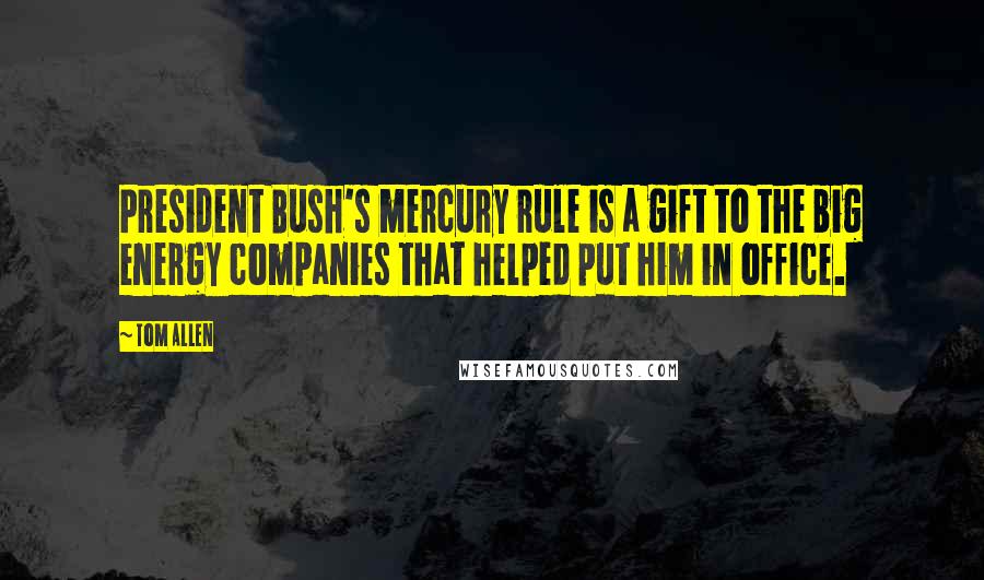 Tom Allen quotes: President Bush's mercury rule is a gift to the big energy companies that helped put him in office.