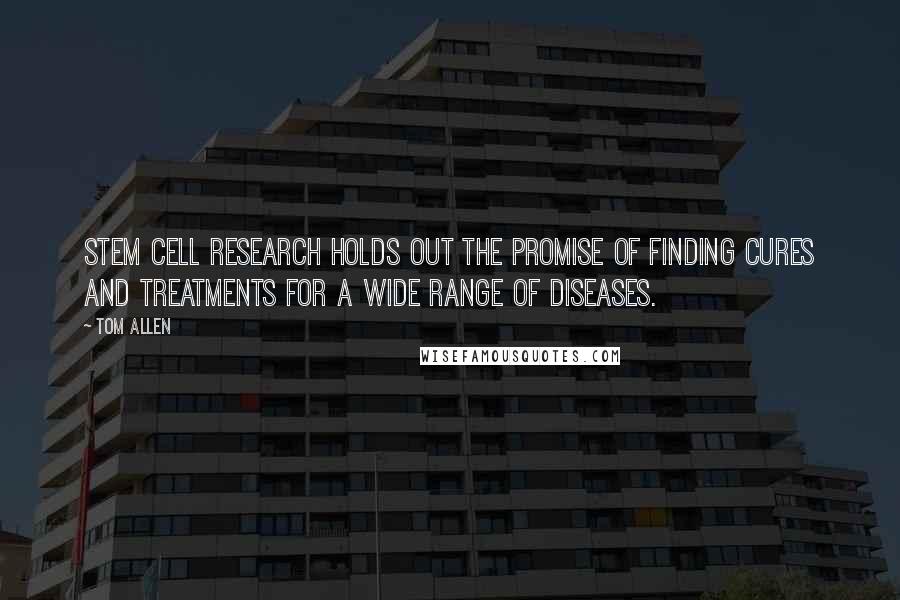 Tom Allen quotes: Stem cell research holds out the promise of finding cures and treatments for a wide range of diseases. Tom Allen quotes: Stem cell research holds out the promise of finding cures and treatments for a wide range of diseases.