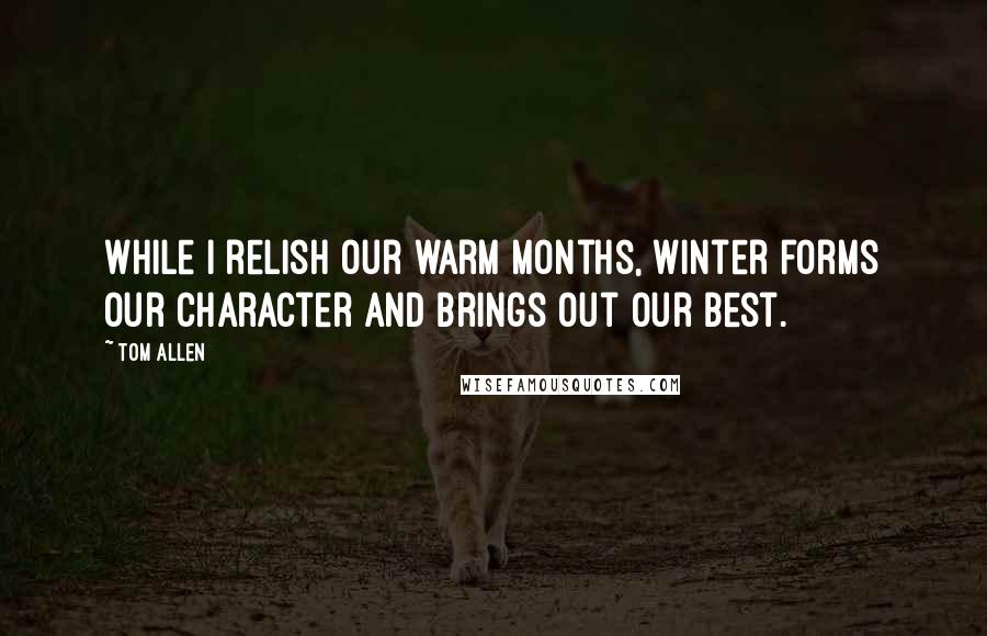 Tom Allen quotes: While I relish our warm months, winter forms our character and brings out our best.