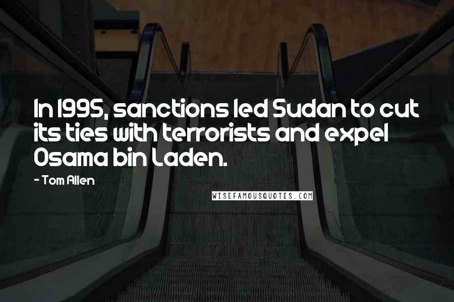 Tom Allen quotes: In 1995, sanctions led Sudan to cut its ties with terrorists and expel Osama bin Laden.