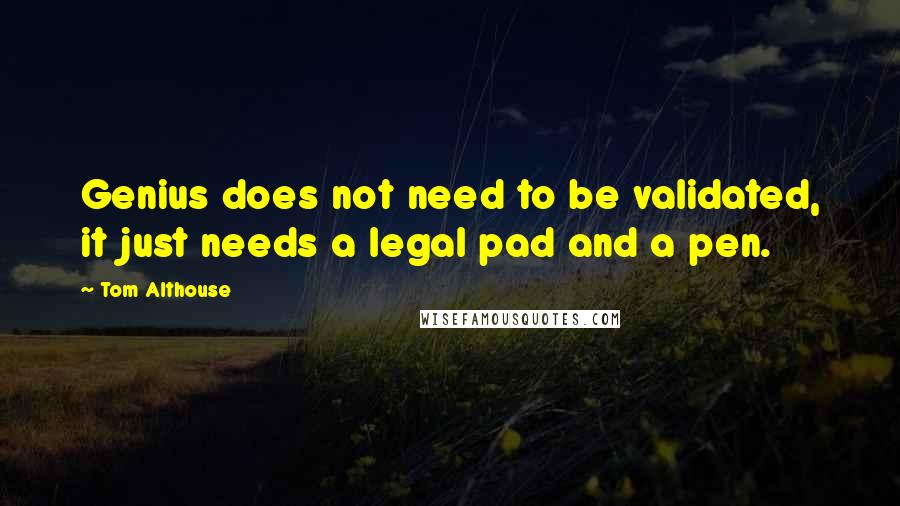 Tom Althouse quotes: Genius does not need to be validated, it just needs a legal pad and a pen.