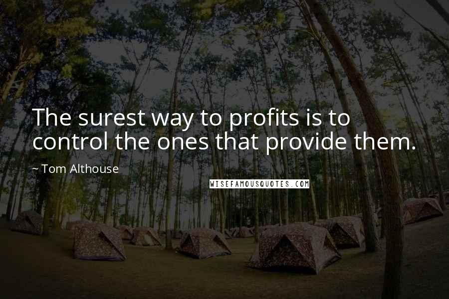 Tom Althouse quotes: The surest way to profits is to control the ones that provide them.