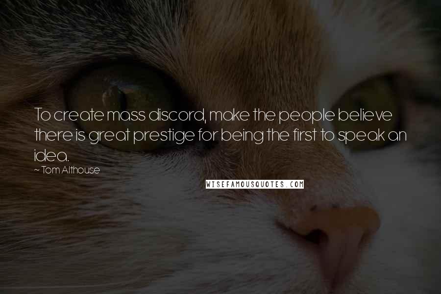 Tom Althouse quotes: To create mass discord, make the people believe there is great prestige for being the first to speak an idea.