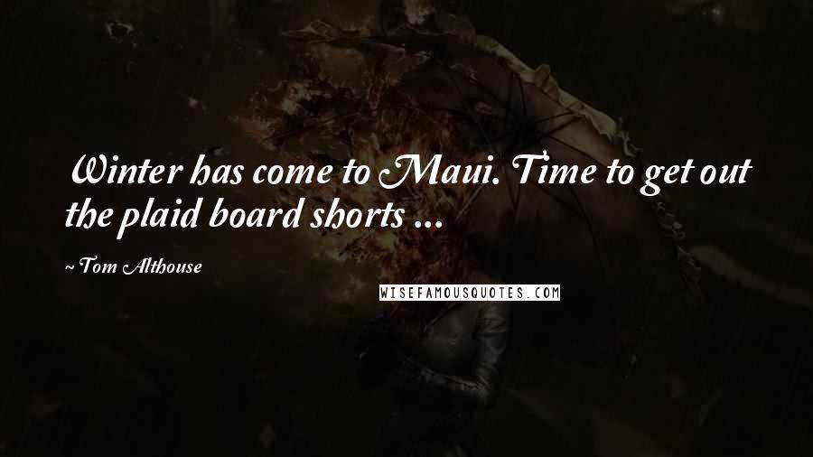 Tom Althouse quotes: Winter has come to Maui. Time to get out the plaid board shorts ...