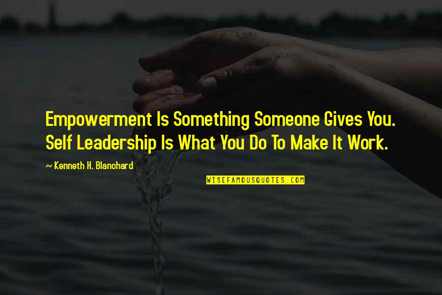 Tom And Daisy Quotes By Kenneth H. Blanchard: Empowerment Is Something Someone Gives You. Self Leadership