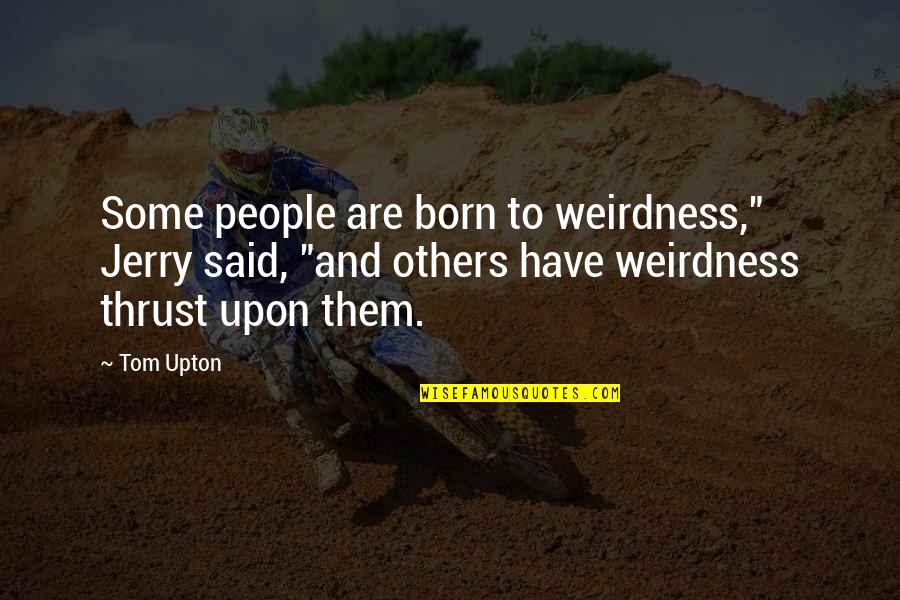 Tom And Jerry Quotes By Tom Upton: Some people are born to weirdness," Jerry said,