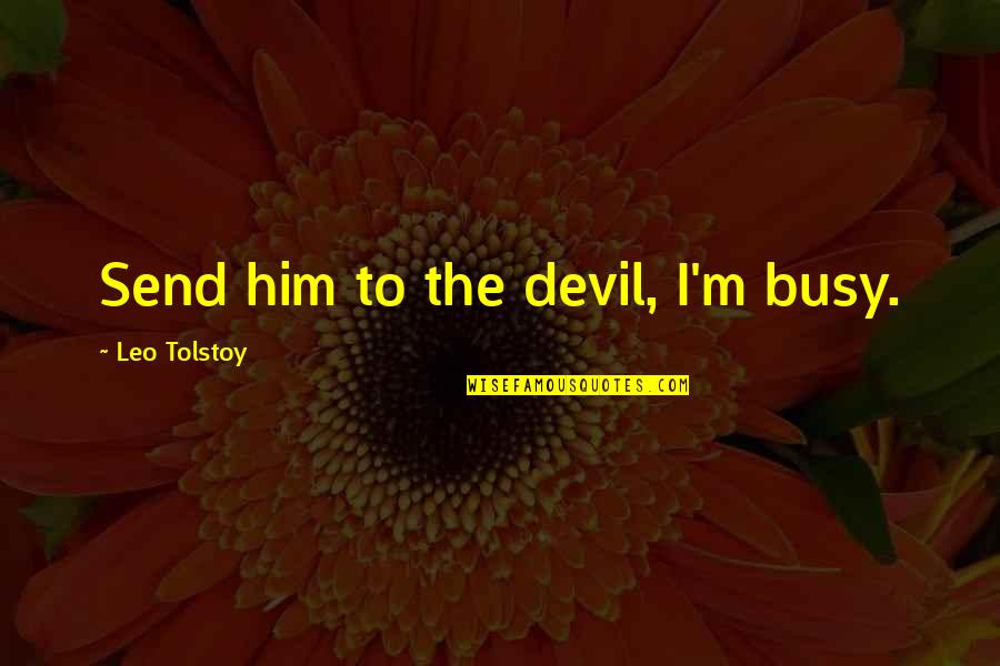 Tom And Mayella Quotes By Leo Tolstoy: Send him to the devil, I'm busy. Tom And Mayella Quotes By Leo Tolstoy: Send him to the devil, I'm busy.