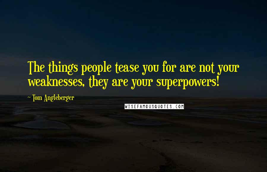 Tom Angleberger quotes: The things people tease you for are not your weaknesses, they are your superpowers!