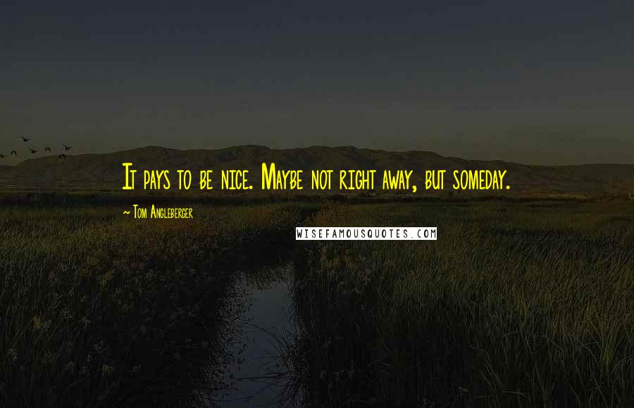 Tom Angleberger quotes: It pays to be nice. Maybe not right away, but someday.