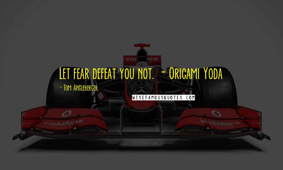 Tom Angleberger quotes: Let fear defeat you not. - Origami Yoda