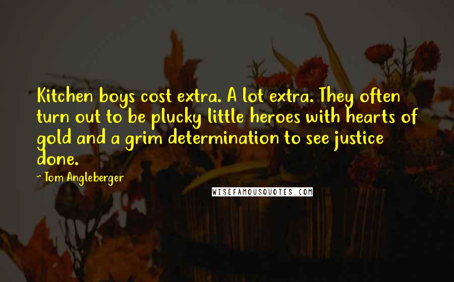 Tom Angleberger quotes: Kitchen boys cost extra. A lot extra. They often turn out to be plucky little heroes with hearts of gold and a grim determination to see justice done.