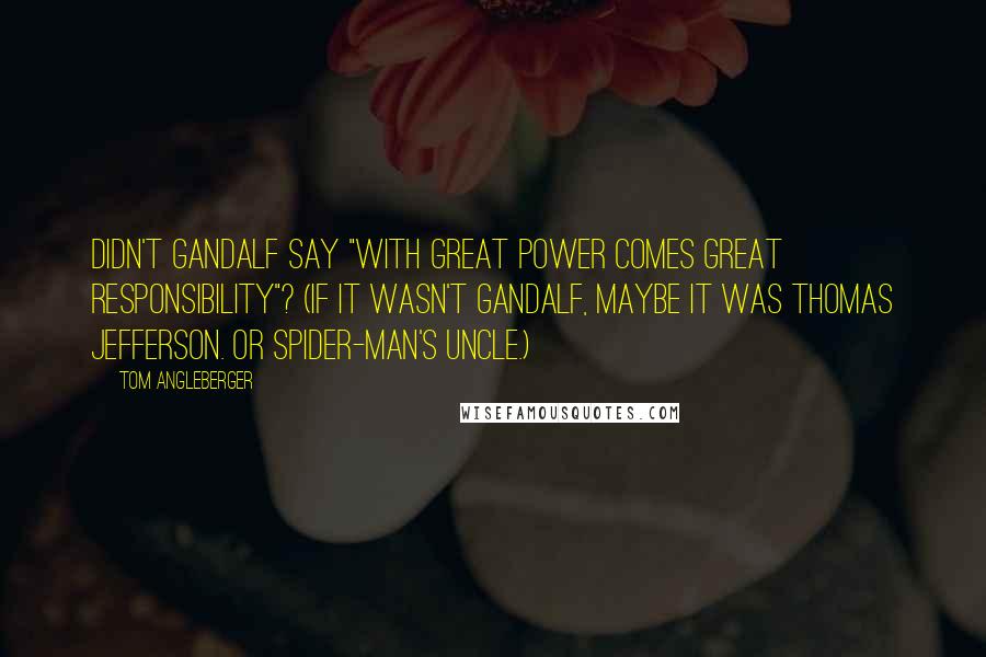 Tom Angleberger quotes: Didn't Gandalf say "With great power comes great responsibility"? (If it wasn't Gandalf, maybe it was Thomas Jefferson. Or Spider-Man's uncle.)