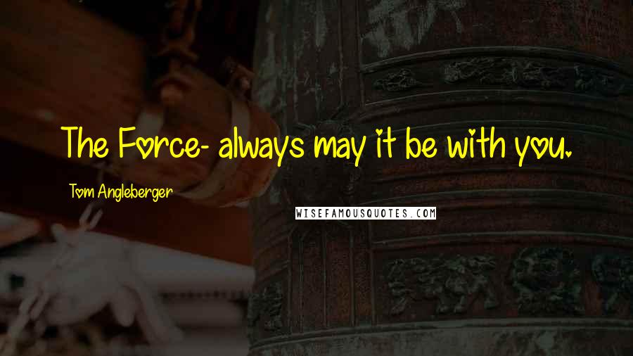 Tom Angleberger quotes: The Force- always may it be with you.