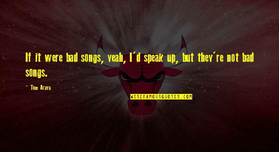 Tom Araya Quotes By Tom Araya: If it were bad songs, yeah, I'd speak