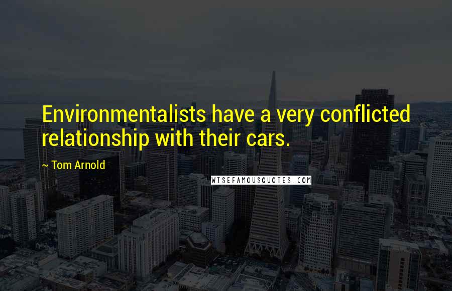 Tom Arnold quotes: Environmentalists have a very conflicted relationship with their cars.