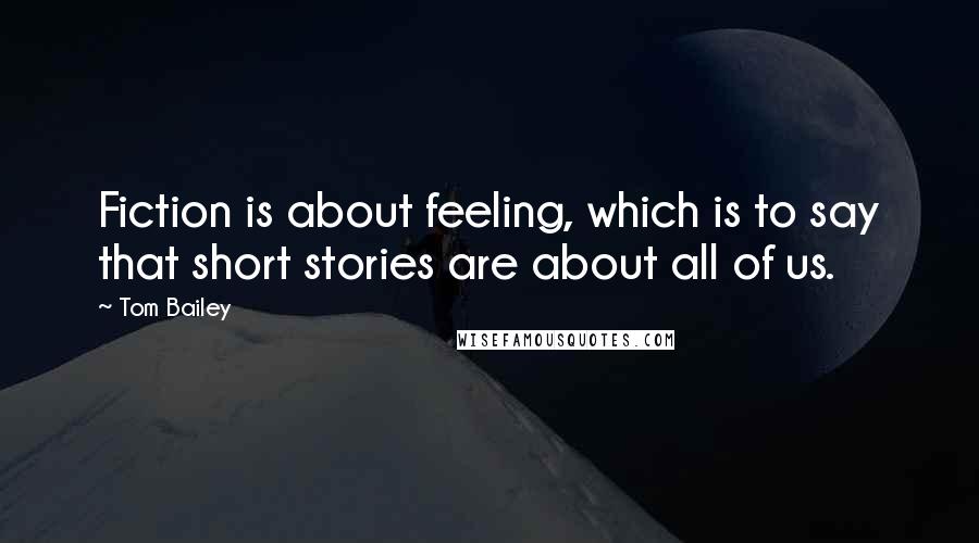 Tom Bailey quotes: Fiction is about feeling, which is to say that short stories are about all of us.