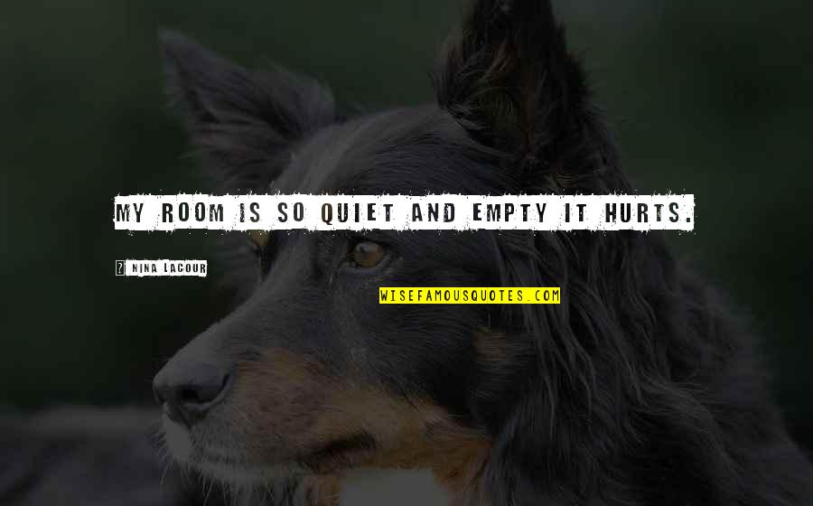 Tom Baker Little Britain Quotes By Nina LaCour: My room is so quiet and empty it Tom Baker Little Britain Quotes By Nina LaCour: My room is so quiet and empty it