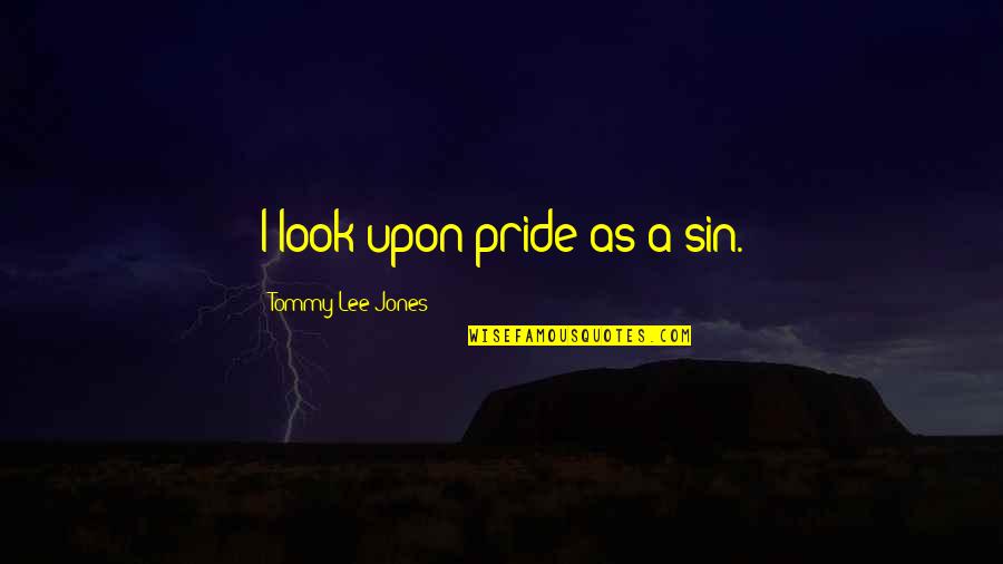 Tom Baker Little Britain Quotes By Tommy Lee Jones: I look upon pride as a sin. Tom Baker Little Britain Quotes By Tommy Lee Jones: I look upon pride as a sin.