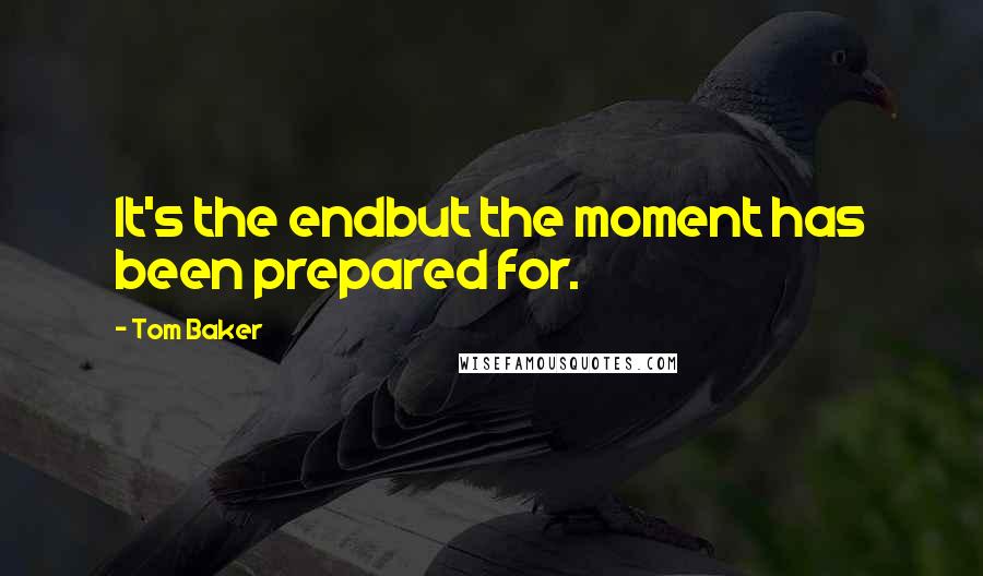 Tom Baker quotes: It's the endbut the moment has been prepared for.