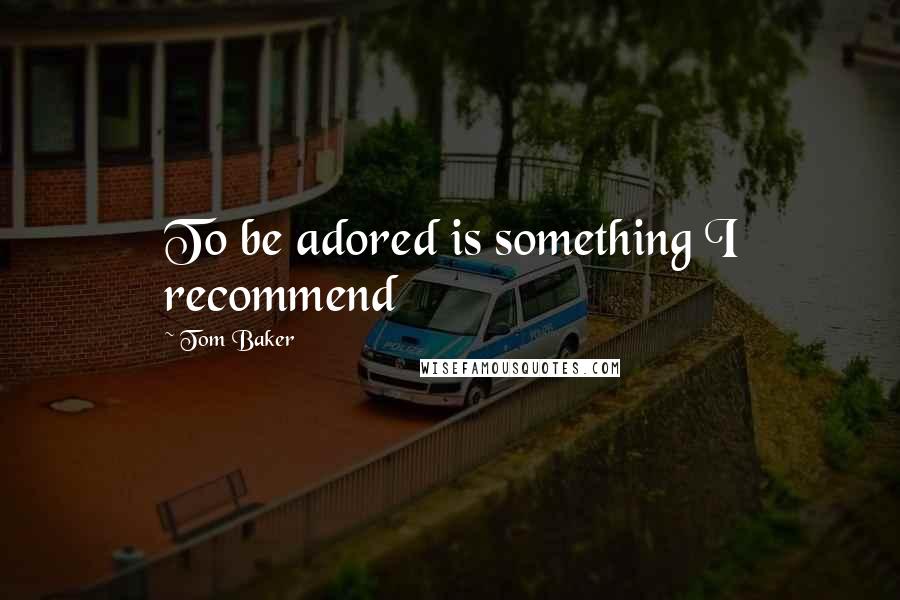 Tom Baker quotes: To be adored is something I recommend