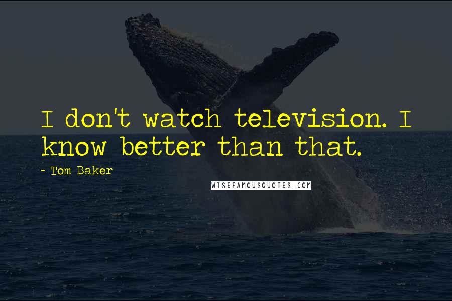 Tom Baker quotes: I don't watch television. I know better than that.