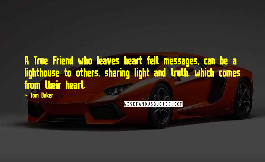 Tom Baker quotes: A True Friend who leaves heart felt messages, can be a lighthouse to others, sharing light and truth, which comes from their heart.