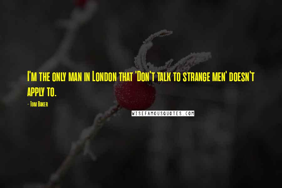 Tom Baker quotes: I'm the only man in London that 'Don't talk to strange men' doesn't apply to.