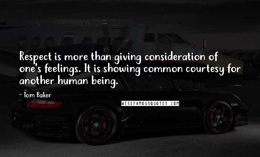 Tom Baker quotes: Respect is more than giving consideration of one's feelings. It is showing common courtesy for another human being. Tom Baker quotes: Respect is more than giving consideration of one's feelings. It is showing common courtesy for another human being.