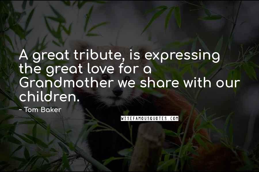 Tom Baker quotes: A great tribute, is expressing the great love for a Grandmother we share with our children.