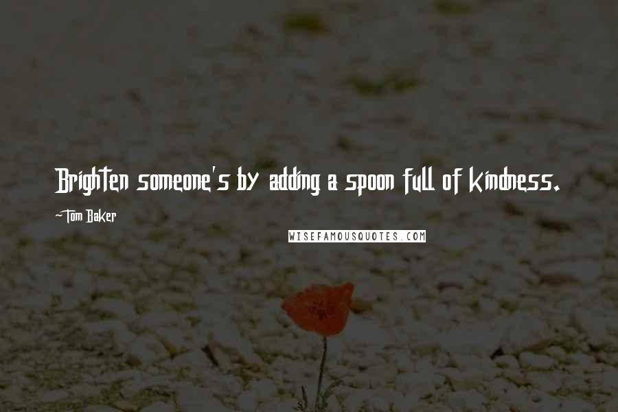 Tom Baker quotes: Brighten someone's by adding a spoon full of kindness.